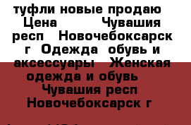 туфли новые продаю › Цена ­ 700 - Чувашия респ., Новочебоксарск г. Одежда, обувь и аксессуары » Женская одежда и обувь   . Чувашия респ.,Новочебоксарск г.